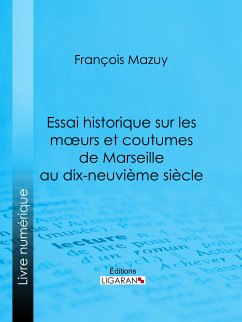Essai historique sur les moeurs et coutumes de Marseille au dix-neuvième siècle (eBook, ePUB) - Mazuy, François