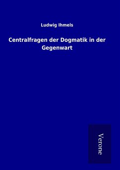Centralfragen der Dogmatik in der Gegenwart - Ihmels, Ludwig