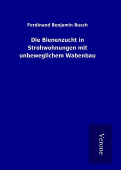 Die Bienenzucht in Strohwohnungen mit unbeweglichem Wabenbau - Busch, Ferdinand Benjamin