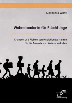 Wohnstandorte für Flüchtlinge. Chancen und Risiken von Mediationsverfahren für die Auswahl von Wohnstandorten - Wirtz, Alexandra