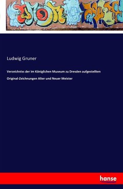 Verzeichniss der im Königlichen Museum zu Dresden aufgestellten Original-Zeichnungen Alter und Neuer Meister - Gruner, Ludwig