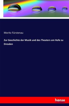 Zur Geschichte der Musik und des Theaters am Hofe zu Dresden - Fürstenau, Moritz