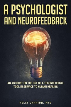 A Psychologist and Neurofeedback an Account on the Use of a Technological Tool in Service to Human Healing - Carrion, Felix