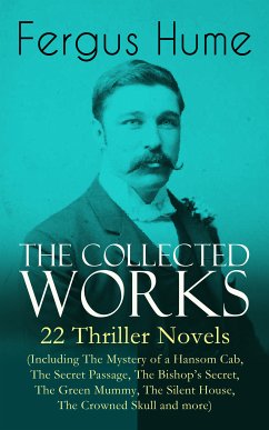 The Collected Works of Fergus Hume: 22 Thriller Novels (Including The Mystery of a Hansom Cab, The Secret Passage, The Bishop's Secret, The Green Mummy, The Silent House, The Crowned Skull and more) (eBook, ePUB) - Hume, Fergus