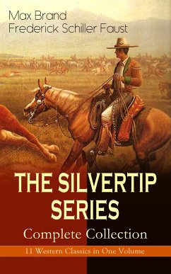 THE SILVERTIP SERIES – Complete Collection: 11 Western Classics in One Volume (eBook, ePUB) - Brand, Max; Faust, Frederick Schiller