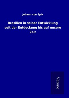 Brasilien in seiner Entwicklung seit der Entdeckung bis auf unsere Zeit - Spix, Johann von