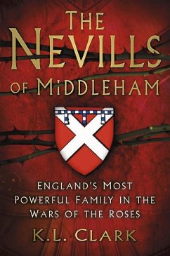 The Nevills of Middleham: England's Most Powerful Family in the Wars of the Roses - Clark, K. L.