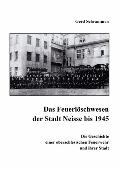Das Feuerlöschwesen der Stadt Neisse bis 1945 - Schrammen, Gerd
