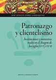 Patronazgo y clientelismo : instituciones y ministros reales en el Aragón de los siglos XVI y XVII