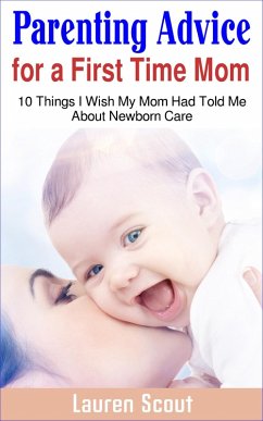 Parenting Advice for a First Time Mom: 10 Things I Wish My Mom Had Told Me About Newborn Care (eBook, ePUB) - Scout, Lauren