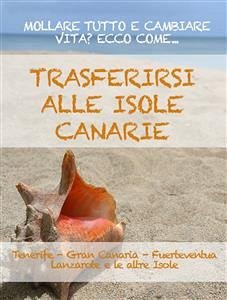 TRASFERIRSI ALLE CANARIE. La guida per mollare tutto e cambiare vita a Tenerife, Gran Canaria, Fuerteventura, Lanzarote o nelle altre isole dell'arcipelago. (eBook, ePUB) - Expert, Expat