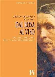 DAL ROSA AL VISO. Una saga familiare dell'Italia risorgimentale (eBook, ePUB) - Delgrosso Bellardi, Angela