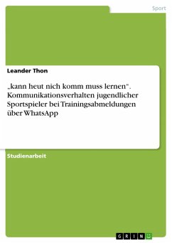 "kann heut nich komm muss lernen". Kommunikationsverhalten jugendlicher Sportspieler bei Trainingsabmeldungen über WhatsApp (eBook, ePUB) "kann heut nich komm muss lernen". Kommunikationsverhalten jugendlicher Sportspieler bei Trainingsabmeldungen über WhatsApp (eBook, ePUB)