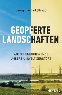 Geopferte Landschaften: Wie die Energiewende unsere Umwelt zerstört Georg Etscheit Editor