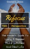 Refocus Your Perspective: The Insiders Guide to Living a Happier, More Satisfied, God-filled Life (eBook, ePUB)