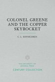 Colonel Greene and the Copper Skyrocket: The Spectacular Rise and Fall of William Cornell Greene: Copper King, Cattle Baron, and Promoter Extraordinar
