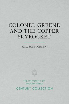 Colonel Greene and the Copper Skyrocket: The Spectacular Rise and Fall of William Cornell Greene: Copper King, Cattle Baron, and Promoter Extraordinar - Sonnichsen, C. L.