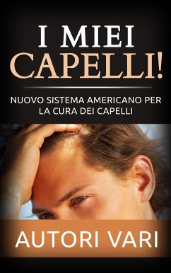 I miei capelli! Nuovo sistema americano per la cura dei capelli (eBook, ePUB) - Vari, Autori; Vari, Autori; Vari, Autori; Vari, Autori; Vari, Autori; Vari, Autori