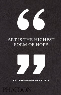 Art Is the Highest Form of Hope & Other Quotes by Artists - Phaidon Editors