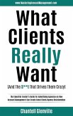 What Clients Really Want (And The S**t That Drives Them Crazy): The Essential Insider's Guide for Advertising Agencies on How Account Management Can C