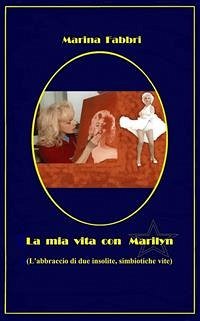 La mia vita con Marilyn - L'abbraccio di due insolite simbiotiche vite (eBook, ePUB) - Fabbri, Marina