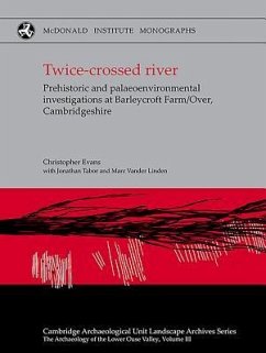 Twice-Crossed River: Prehistoric and Palaeoenvironmental Investigations at Barleycroft Farm/Over Cambridgeshire - Evans, Chris; Tabor, Jonathan; Vander Linden, Mark