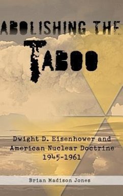 Abolishing the Taboo: Dwight D. Eisenhower and American Nuclear Doctrine, 1945-1961 - Jones, Brian Madison