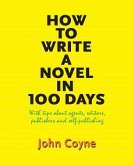 How to Write A Novel in 100 Days: With tips about agents, editors, publishers and self-publishing