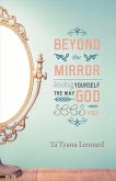 Beyond the Mirror: Seeing Yourself the Way God Sees You Volume 1