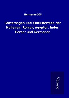 Göttersagen und Kultusformen der Hellenen, Römer, Ägypter, Inder, Perser und Germanen - Göll, Hermann