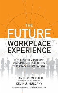 The Future Workplace Experience: 10 Rules for Mastering Disruption in Recruiting and Engaging Employees - Meister, Jeanne; Mulcahy, Kevin