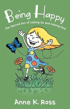 Being Happy: The Sacred Art of Letting Go and Letting God - Ross, Anne K.