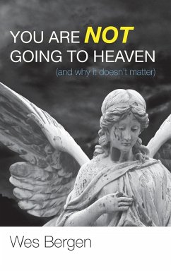 You Are Not Going to Heaven (and why it doesn't matter) - Bergen, Wes