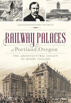 Railway Palaces of Portland, Oregon: The Architectural Legacy of Henry Villard - Craghead, Alexander Benjamin