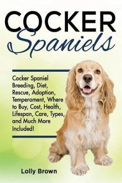 Cocker Spaniels: Cocker Spaniel Breeding, Diet, Rescue, Adoption, Temperament, Where to Buy, Cost, Health, Lifespan, Care Types, and Mu - Brown, Lolly