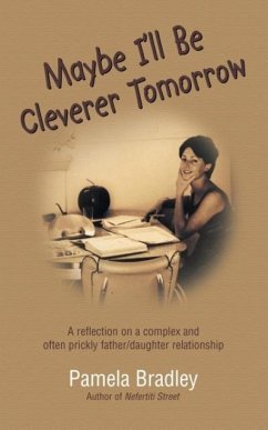 Maybe I'll Be Cleverer Tomorrow: A Reflection on a Complex and Often Prickly Father/Daughter Relationship - Bradley, Pamela