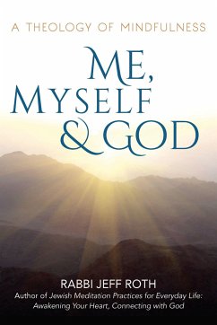 Me, Myself and God: A Theology of Mindfulness - Roth, Rabbi Jeff