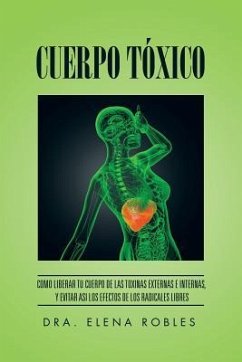 Cuerpo Tóxico: Como liberar tu cuerpo de las toxinas externas e internas, y evitar asi los efectos de los radicales libres - Robles, Dra Elena