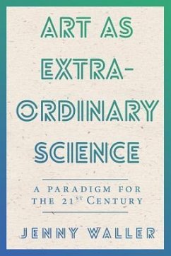 Art As Extraordinary Science: A paradigm for the 21st Century - Waller, Jennifer