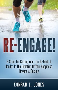 Cover Re-Engage!: 6 Steps For Getting Your Life On-Track & Headed In The Direction Of Your Happiness, Dreams & Destiny (eBook, ePUB)