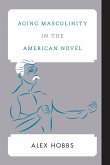 Aging Masculinity in the American Novel (eBook, ePUB) Aging Masculinity in the American Novel (eBook, ePUB)