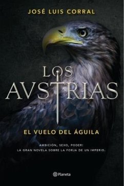 Los Austrias : el vuelo del águila : ambición, sexo, poder : la gran novela sobre la forja de un imperio - Corral, José Luis