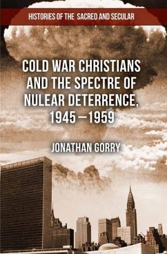 Cold War Christians and the Spectre of Nuclear Deterrence, 1945-1959 - Gorry, J.