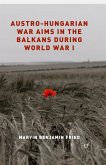 Austro-Hungarian War Aims in the Balkans during World War I