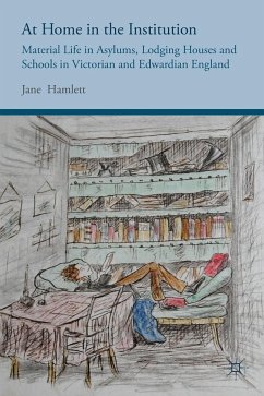 At Home in the Institution: Material Life in Asylums, Lodging Houses and Schools in Victorian and Edwardian England - Hamlett, J.
