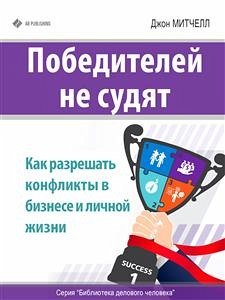 Победителей не судят. Как разрешать конфликты в бизнесе и личной жизни (eBook, ePUB) - Митчел, Джон