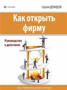 Как открыть фирму. Руководство к действию (eBook, ePUB) - Демидов, Сергей