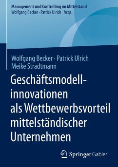 Geschäftsmodellinnovationen als Wettbewerbsvorteil mittelständischer Unternehmen - Becker, Wolfgang;Ulrich, Patrick;Stradtmann, Meike