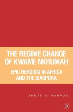 The Regime Change of Kwame Nkrumah: Epic Heroism in Africa and the Diaspora - Rahman, A.