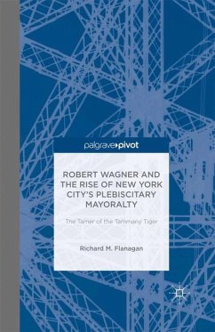 Robert Wagner and the Rise of New York City's Plebiscitary Mayoralty: The Tamer of the Tammany Tiger - Flanagan, Richard M.